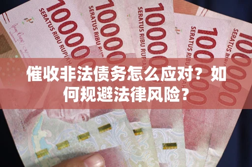 武汉催收非法债务怎么应对？如何规避法律风险？