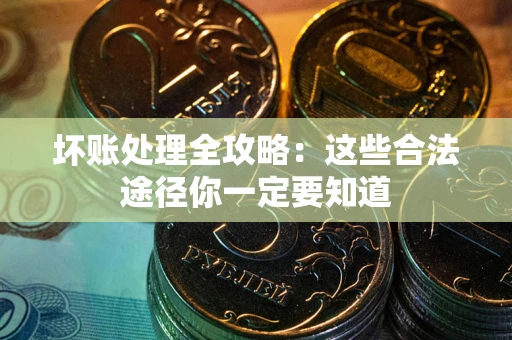 武汉坏账处理全攻略：这些合法途径你一定要知道