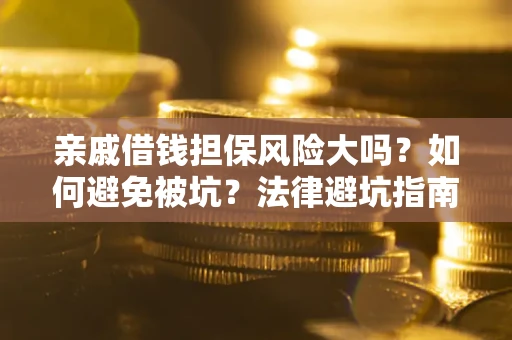 武汉亲戚借钱担保风险大吗？如何避免被坑？法律避坑指南