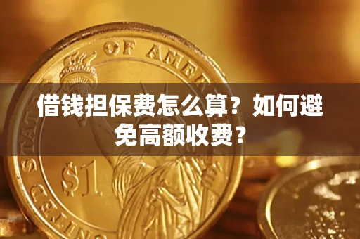 武汉借钱担保费怎么算？如何避免高额收费？