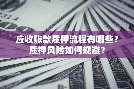 武汉应收账款质押流程有哪些？质押风险如何规避？