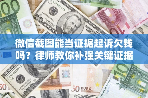 武汉微信截图能当证据起诉欠钱吗？律师教你补强关键证据