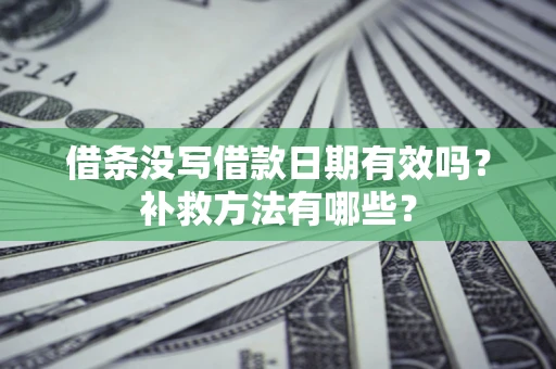武汉借条没写借款日期有效吗?补救方法有哪些? 武汉借条没写借款日期有效吗?补救方法有哪些?