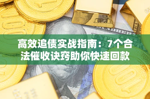 武汉高效追债实战指南：7个合法催收诀窍助你快速回款
