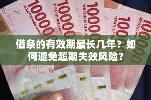 武汉借条的有效期最长几年？如何避免超期失效风险？