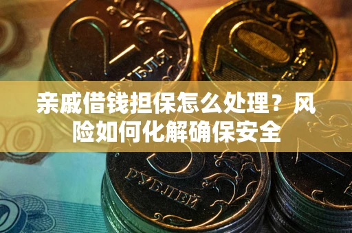 武汉亲戚借钱担保怎么处理？风险如何化解确保安全