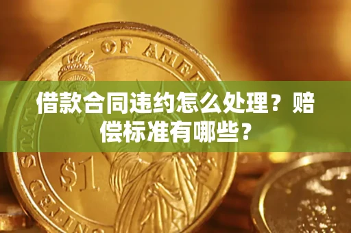 武汉借款合同违约怎么处理？赔偿标准有哪些？