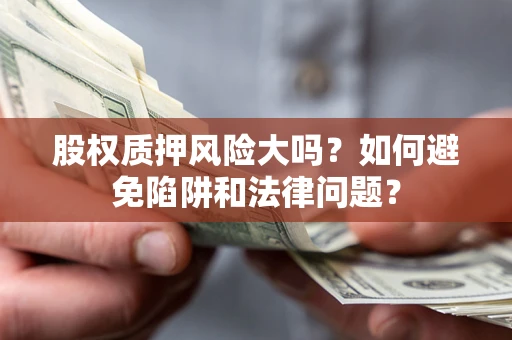 武汉股权质押风险大吗？如何避免陷阱和法律问题？