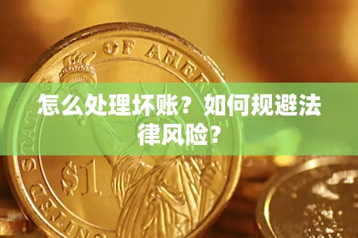 武汉怎么处理坏账？如何规避法律风险？
