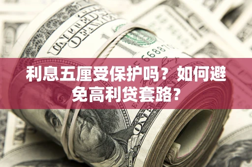 武汉利息五厘受保护吗？如何避免高利贷套路？