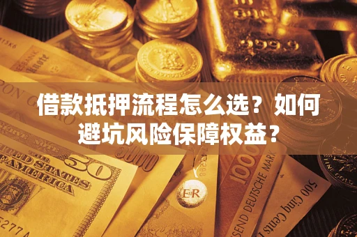 武汉借款抵押流程怎么选？如何避坑风险保障权益？