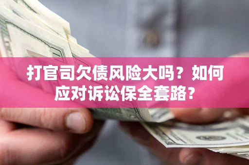 武汉打官司欠债风险大吗？如何应对诉讼保全套路？