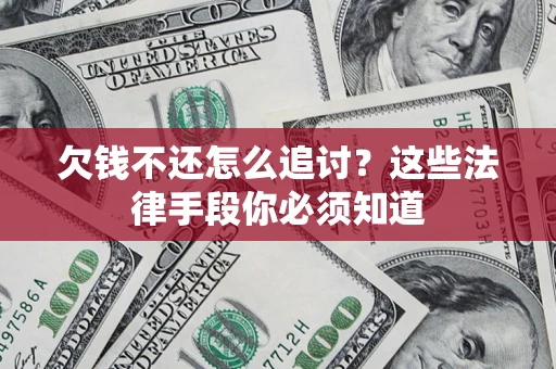 武汉欠钱不还怎么追讨？这些法律手段你必须知道