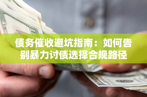 武汉债务催收避坑指南：如何告别暴力讨债选择合规路径