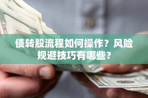 武汉债转股流程如何操作？风险规避技巧有哪些？