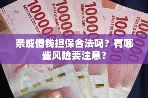 武汉亲戚借钱担保合法吗？有哪些风险要注意？