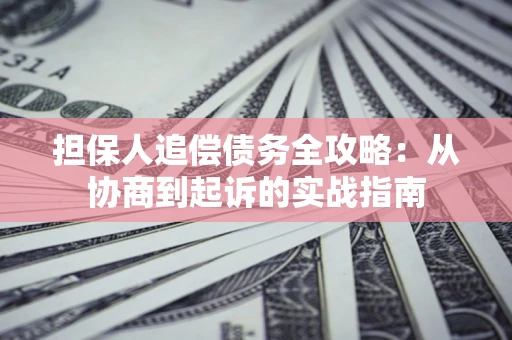 武汉担保人追偿债务全攻略：从协商到起诉的实战指南