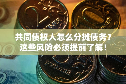 武汉共同债权人怎么分摊债务？这些风险必须提前了解！