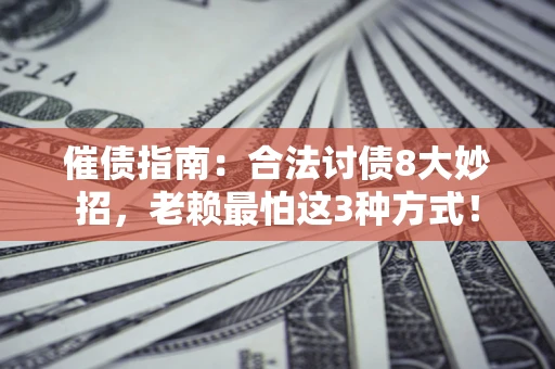 武汉催债指南：合法讨债8大妙招，老赖最怕这3种方式！