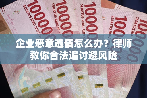 武汉企业恶意逃债怎么办？律师教你合法追讨避风险