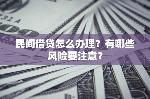 武汉民间借贷怎么办理？有哪些风险要注意？
