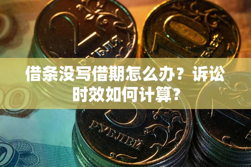 武汉借条没写借期怎么办？诉讼时效如何计算？