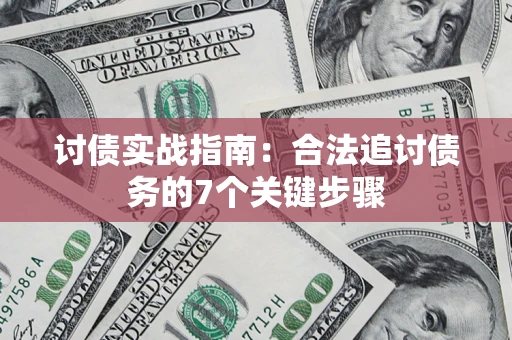 武汉讨债实战指南：合法追讨债务的7个关键步骤