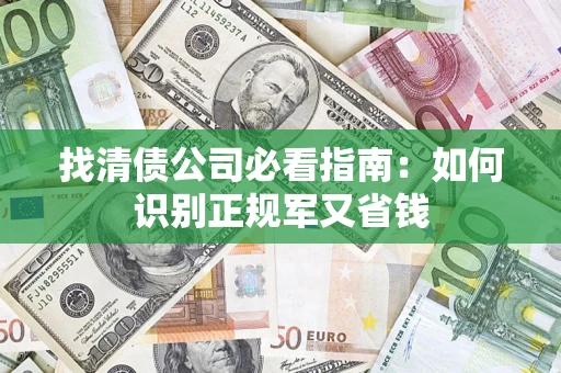 武汉找清债公司必看指南：如何识别正规军又省钱
