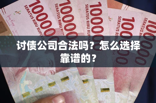 武汉讨债公司合法吗？怎么选择靠谱的？