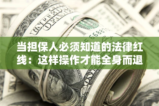 武汉当担保人必须知道的法律红线：这样操作才能全身而退