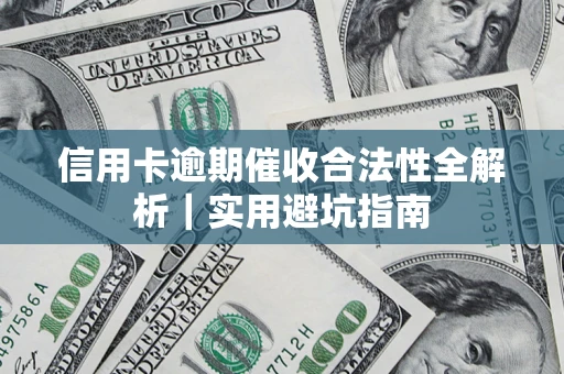 武汉信用卡逾期催收合法性全解析｜实用避坑指南