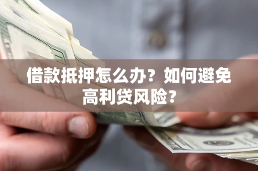 武汉借款抵押怎么办？如何避免高利贷风险？