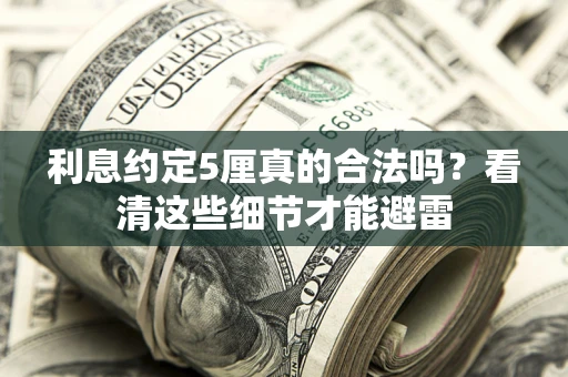 武汉利息约定5厘真的合法吗？看清这些细节才能避雷