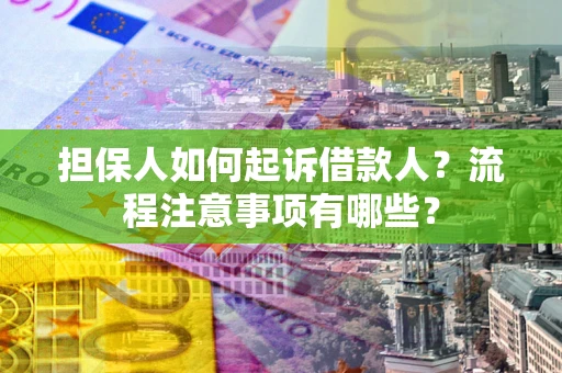 武汉担保人如何起诉借款人？流程注意事项有哪些？